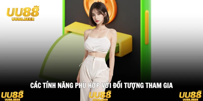 Các tính năng phù hợp với đối tượng tham gia